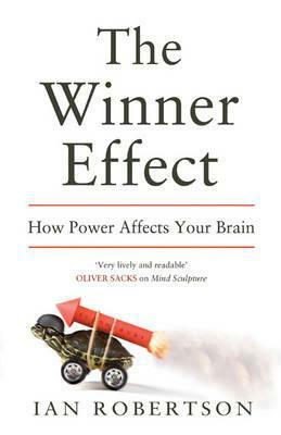 The Winner Effect: How Power Affects Your Brain by Ian H. Robertson
