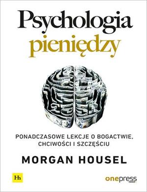 Psychologia pieniędzy. Ponadczasowe lekcje o bogactwie, chciwości i szczęściu by Morgan Housel