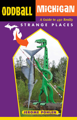 Oddball Michigan: A Guide to 450 Really Strange Places by Jerome Pohlen