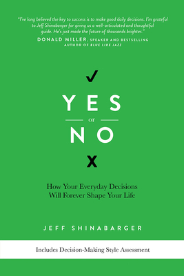 Yes or No: How Your Everyday Decisions Will Forever Shape Your Life by Jeff Shinabarger