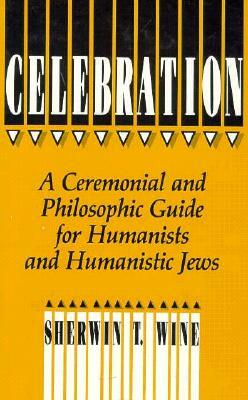 Celebration: A Ceremonial and Philosophical Guide for Humanists and Humanistic Jews by Sherwin T. Wine