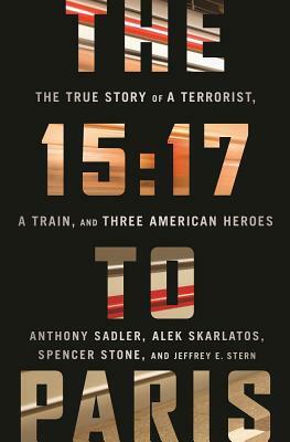 The 15:17 to Paris: The True Story of a Terrorist, a Train, and Three American Heroes by Anthony Sadler, Alek Skarlatos, Spencer Stone