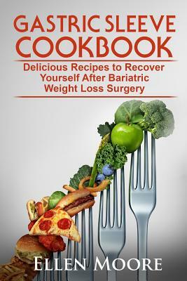 Gastric Sleeve Cookbook: Delicious Recipes to Recover Yourself After Bariatric Weight Loss Surgery by Ellen Moore