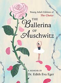 The Ballerina of Auschwitz: Young Adult Edition of The Choice by Edith Eva Eger