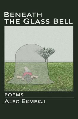 Beneath the Glass Bell by Alec Ekmekji