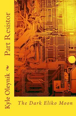 Part Resistor: The Dark Eliko Moon by Swyrich Corporation, Lincoln B. Oleynik, Mary S. Oleynik