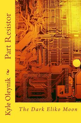 Part Resistor: The Dark Eliko Moon by Mary S. Oleynik, Swyrich Corporation, Lincoln B. Oleynik