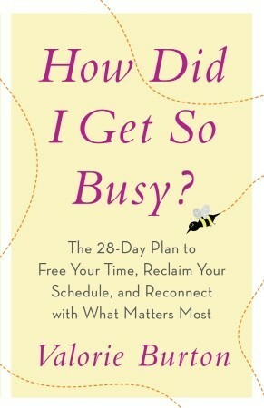 How Did I Get So Busy?: The 28-day Plan to Free Your Time, Reclaim Your Schedule, and Reconnect with What Matters Most by Valorie Burton