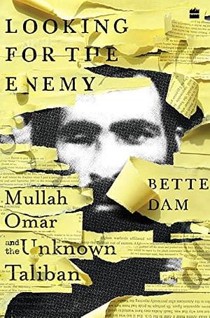Looking for the Enemy: Mullah Omar and the Unknown Taliban by Bette Dam