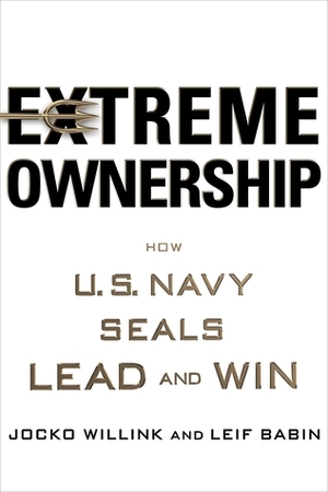 Extreme Ownership: How U.S. Navy SEALs Lead and Win by Jocko Willink, Leif Babin