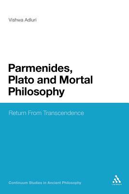 Parmenides, Plato and Mortal Philosophy: Return from Transcendence by Vishwa Adluri