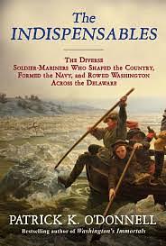 The Indispensables: Marblehead's Diverse Soldier-Mariners Who Shaped the Country, Formed the Navy, and Rowed Washington Across the Delawar by Patrick K. O'Donnell