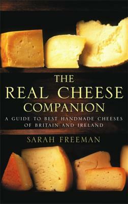 The Real Cheese Companion: A Guide to the Best Handmade Cheeses of Britain and Ireland by Sarah Freeman