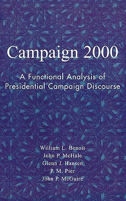 Campaign 2000: A Functional Analysis of Presidential Campaign Discourse by Glenn J. Hansen, William L. Benoit, John P. McHale