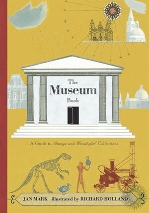 The Museum Book: A Guide to Strange and Wonderful Collections by Richard Holland, Jan Mark