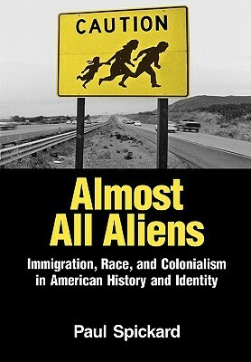 Almost All Aliens: Immigration, Race, and Colonialism in American History and Identity by Paul Spickard