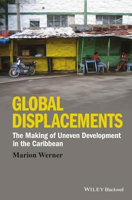 Global Displacements: The Making of Uneven Development in the Caribbean by Marion Werner