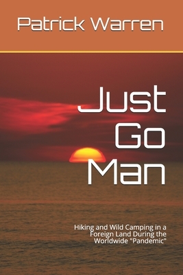 Just Go Man: Hiking and Wild Camping in a Foreign Land During the Worldwide "Pandemic" by Patrick Warren