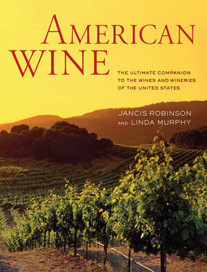 American Wine: The Ultimate Companion to the Wines and Wineries of the United States by Jancis Robinson, Linda Murphy