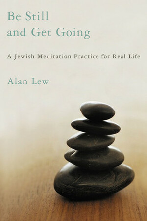 Be Still and Get Going: A Jewish Meditation Practice for Real Life by Alan Lew