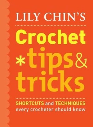 Lily Chin's Crochet Tips & Tricks: Shortcuts and Techniques Every Crocheter Should Know by Lily Chin