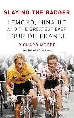 Slaying the Badger: LeMond, Hinault and the Greatest Ever Tour de France by Richard Moore