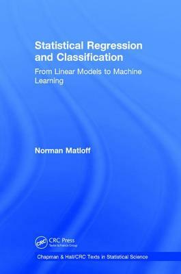 Statistical Regression and Classification: From Linear Models to Machine Learning by Norman Matloff