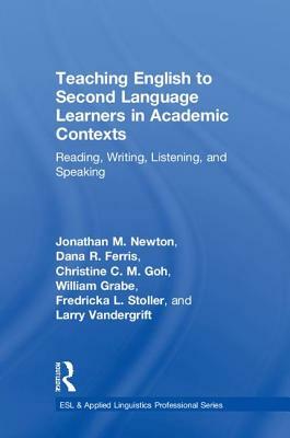 Teaching English to Second Language Learners in Academic Contexts: Reading, Writing, Listening, and Speaking by Jonathan M. Newton, Dana R. Ferris, Christine C. M. Goh