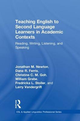 Teaching English to Second Language Learners in Academic Contexts: Reading, Writing, Listening, and Speaking by Dana R. Ferris, Christine C. M. Goh, Jonathan M. Newton