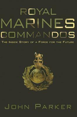 Royal Marines Commandos: The Inside Story of a Force for the Future by John Parker