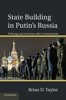 State Building in Putin S Russia: Policing and Coercion After Communism by Brian D. Taylor