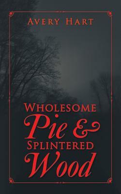 Wholesome Pie & Splintered Wood by Avery Hart