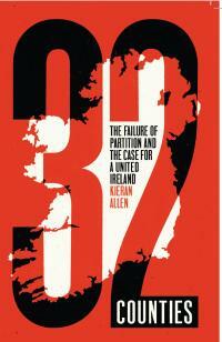 32 Counties: The Failure of Partition and the Case for a United Ireland by Kieran Allen