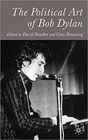The Political Art of Bob Dylan by David Boucher, Gary K. Browning