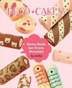 Deco Cakes!: Swiss Rolls for Every Occasion by Junko