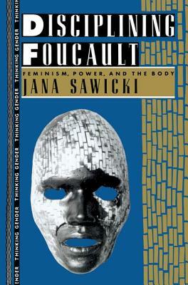 Disciplining Foucault: Feminism, Power, and the Body by Jana Sawicki