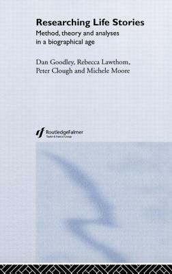 Researching Life Stories: Method, Theory and Analyses in a Biographical Age by Dan Goodley, Rebecca Lawthom, Peter Clough