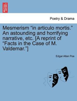 Mesmerism in Articulo Mortis. an Astounding and Horrifying Narrative, Etc. [A Reprint of Facts in the Case of M. Valdemar.] by Edgar Allan Poe