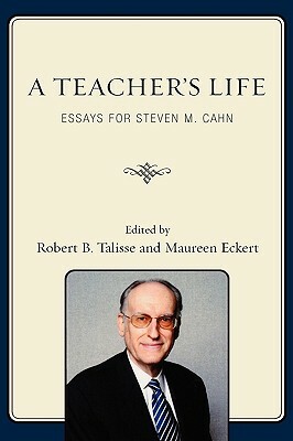 Teacher's Life: Essays for Steven M. Cahn by Robert B. Talisse, Maureen Eckert