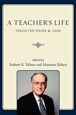 Teacher's Life: Essays for Steven M. Cahn by Maureen Eckert, Robert B. Talisse