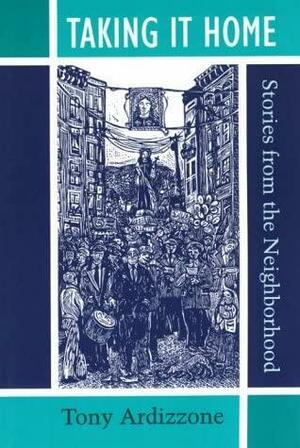 Taking It Home: Stories from the Neighborhood by Tony Ardizzone