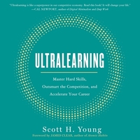 Ultralearning: Master Hard Skills, Outsmart the Competition, and Accelerate Your Career by Scott H. Young
