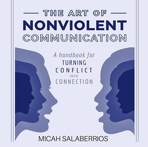 The Art of Nonviolent Communication: Turning Conflict into Connection by Micah Salaberrios