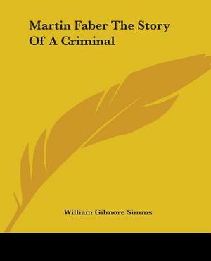 Martin Faber The Story Of A Criminal by William Gilmore Simms