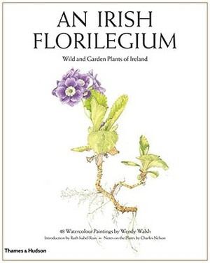 An Irish Florilegium: Wild and Garden Plants of Ireland by 