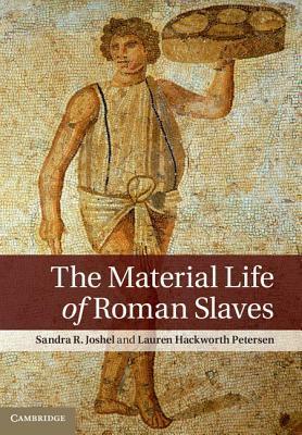The Material Life of Roman Slaves by Sandra R. Joshel, Lauren Hackworth Petersen