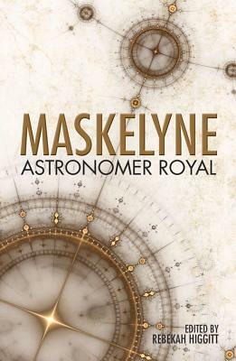 Maskelyne: Astronomer Royal by Rebekah Higgitt
