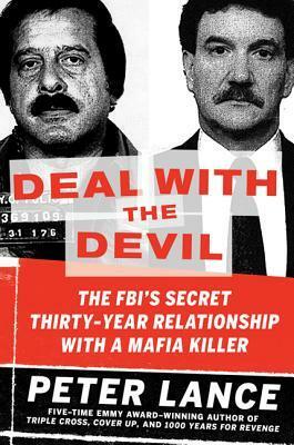 Deal With The Devil: The FBI's Secret Thirty-Year Relationship With A Mafia Killer by Peter Lance