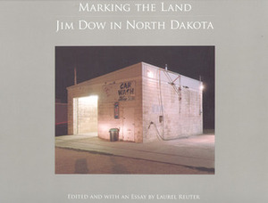 Marking the Land: Jim Dow in North Dakota by Jim Dow, Laurel Reuter