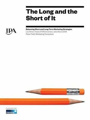 The Long and the Short of it: Balancing Short and Long-Term Marketing Strategies by Les Binet, Peter Field